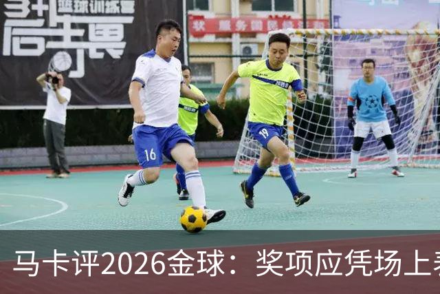 马卡评2026金球：奖项应凭场上表现赢得，而非通过采访为自己造势