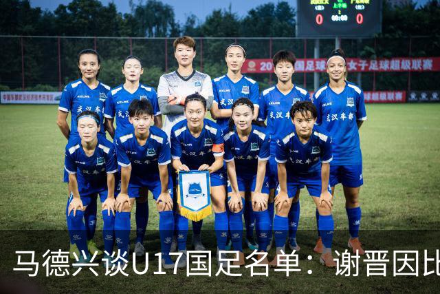 马德兴谈U17国足名单：谢晋因比赛偏少落选，张伯霖因伤病落选