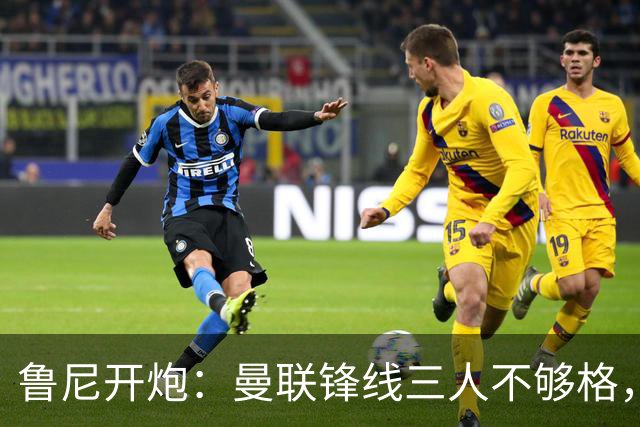 鲁尼开炮：曼联锋线三人不够格，不进欧冠别做梦