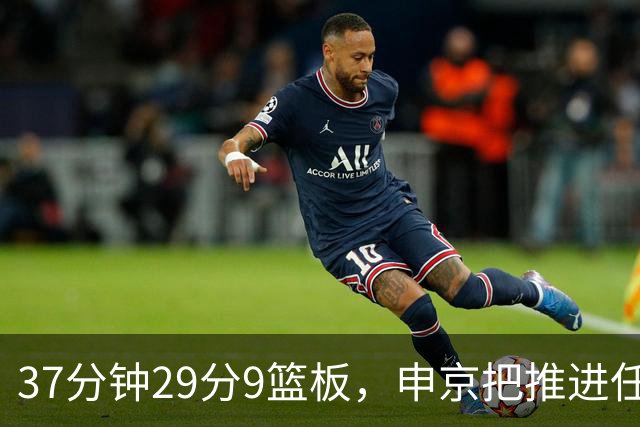 37分钟29分9篮板，申京把推进任务交给了队友