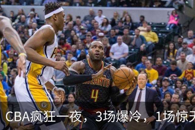 CBA疯狂一夜，3场爆冷，1场惊天大逆转，3支非季后赛球队揪翻劲旅