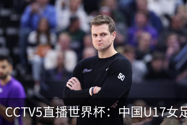 CCTV5直播世界杯：中国U17女足vs肯尼亚，上届16强 ，力争小组出线