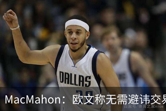 MacMahon：欧文称无需避讳交易流言 不愿把负能量带进更衣室