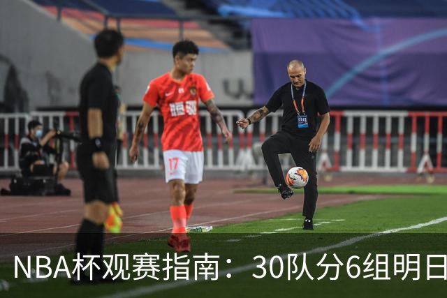 NBA杯观赛指南：30队分6组明日开战 谁能夺得历史第4冠？